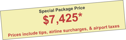 Special Package Price
$7,425*

Prices include tips, airline surcharges, & airport taxes